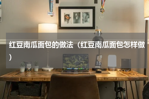 红豆南瓜面包的做法（红豆南瓜面包怎样做）