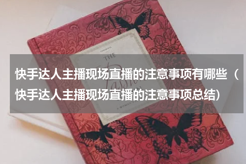 快手达人主播现场直播的注意事项有哪些（快手达人主播现场直播的注意事项总结）
