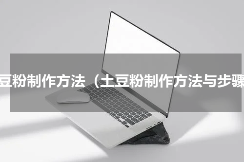 土豆粉制作方法（土豆粉制作方法与步骤）