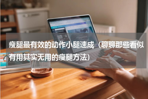 瘦腿最有效的动作小腿速成（聊聊那些看似有用其实无用的瘦腿方法）