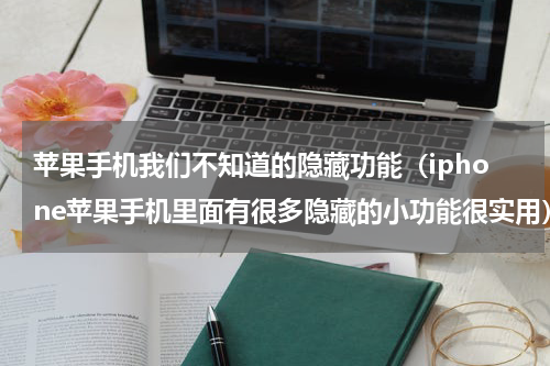 苹果手机我们不知道的隐藏功能（iphone苹果手机里面有很多隐藏的小功能很实用）