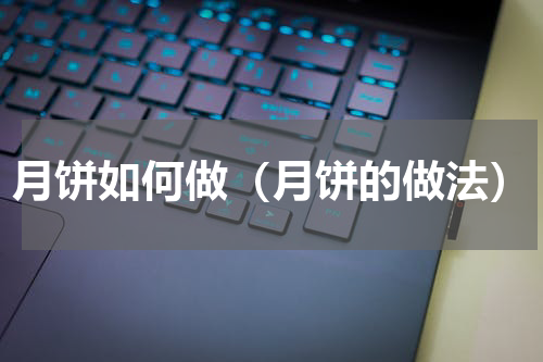 月饼如何做（月饼的做法）
