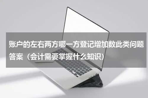 账户的左右两方哪一方登记增加数此类问题答案（会计需要掌握什么知识）