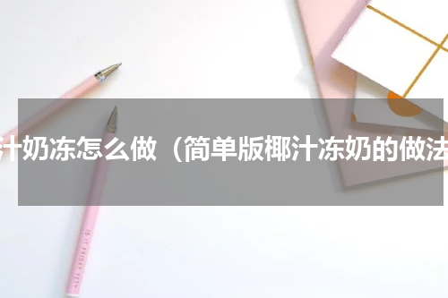 椰汁奶冻怎么做（简单版椰汁冻奶的做法）