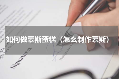 如何做慕斯蛋糕（怎么制作慕斯）