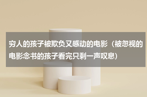 穷人的孩子被欺负又感动的电影（被忽视的电影念书的孩子看完只剩一声叹息）