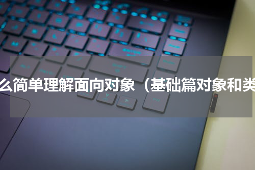 怎么简单理解面向对象（基础篇对象和类）