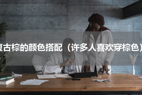 复古棕的颜色搭配（许多人喜欢穿棕色）