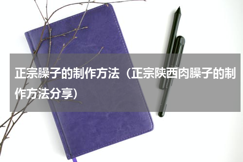 正宗臊子的制作方法（正宗陕西肉臊子的制作方法分享）