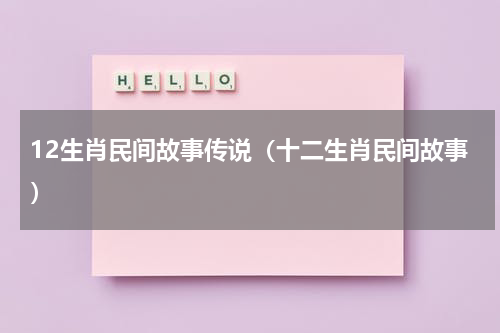 12生肖民间故事传说（十二生肖民间故事）