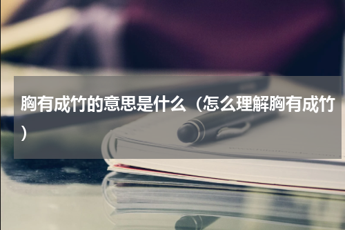 胸有成竹的意思是什么（怎么理解胸有成竹）
