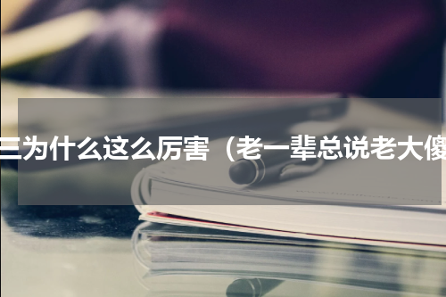 老三为什么这么厉害（老一辈总说老大傻）