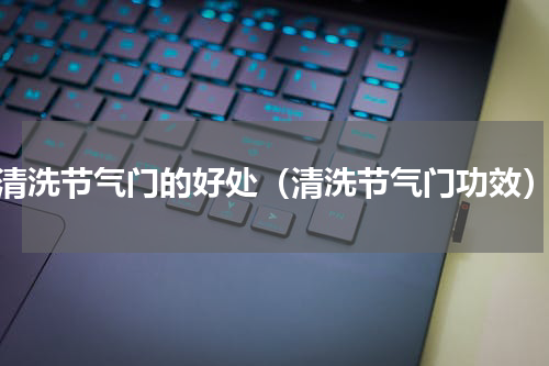 清洗节气门的好处（清洗节气门功效）