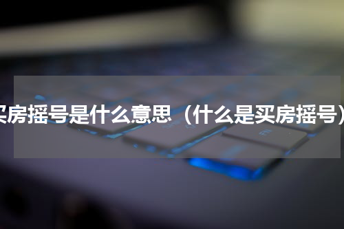 买房摇号是什么意思（什么是买房摇号）