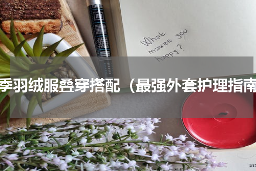 冬季羽绒服叠穿搭配（最强外套护理指南）