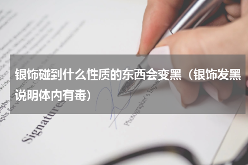 银饰碰到什么性质的东西会变黑（银饰发黑说明体内有毒）