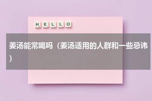 姜汤能常喝吗（姜汤适用的人群和一些忌讳）
