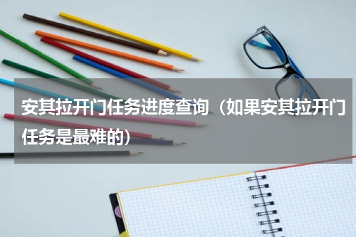 安其拉开门任务进度查询（如果安其拉开门任务是最难的）