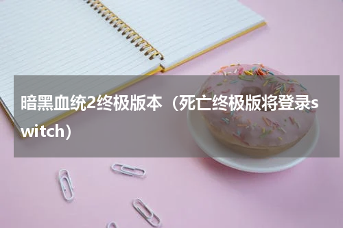暗黑血统2终极版本（死亡终极版将登录switch）
