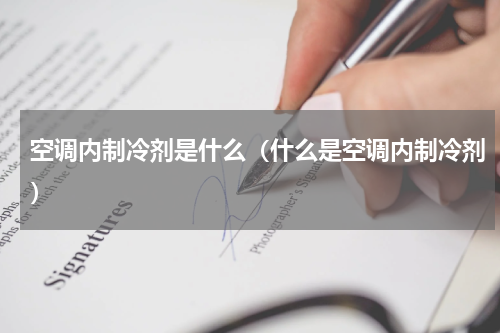 空调内制冷剂是什么（什么是空调内制冷剂）