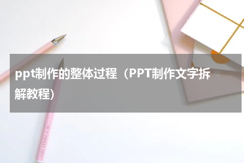 ppt制作的整体过程（PPT制作文字拆解教程）