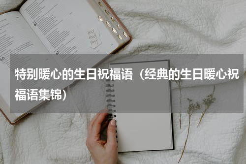 特别暖心的生日祝福语（经典的生日暖心祝福语集锦）
