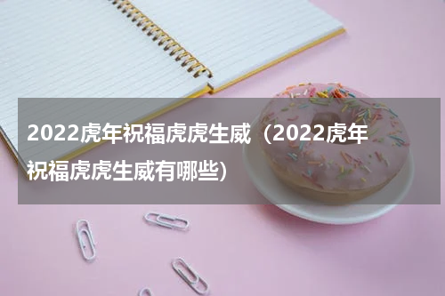 2022虎年祝福虎虎生威（2022虎年祝福虎虎生威有哪些）