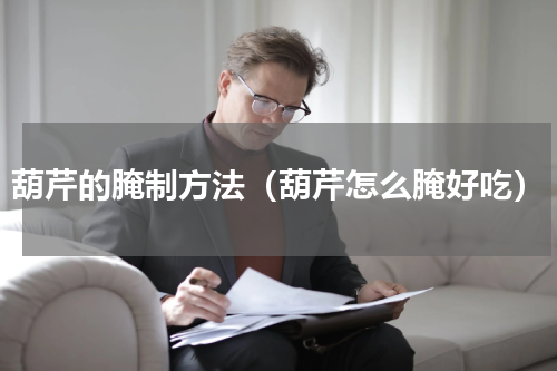 葫芹的腌制方法（葫芹怎么腌好吃）