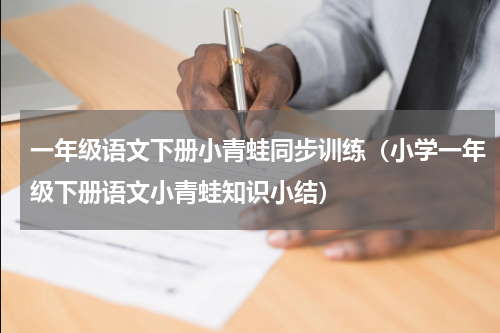 一年级语文下册小青蛙同步训练（小学一年级下册语文小青蛙知识小结）