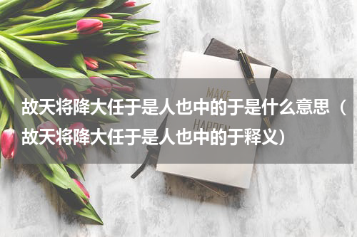 故天将降大任于是人也中的于是什么意思（故天将降大任于是人也中的于释义）