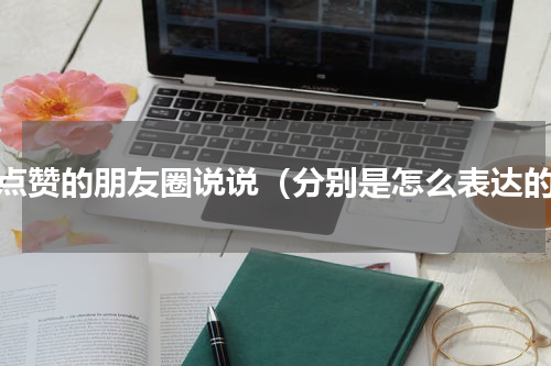 必点赞的朋友圈说说（分别是怎么表达的）