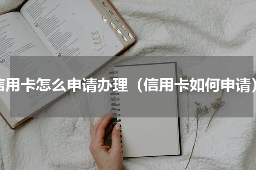 信用卡怎么申请办理（信用卡如何申请）