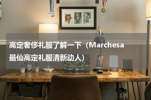 高定奢侈礼服了解一下（Marchesa最仙高定礼服清新动人）