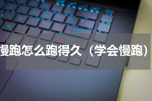 慢跑怎么跑得久（学会慢跑）