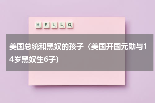 美国总统和黑奴的孩子（美国开国元勋与14岁黑奴生6子）