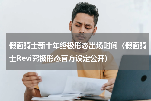 假面骑士新十年终极形态出场时间（假面骑士Revi究极形态官方设定公开）