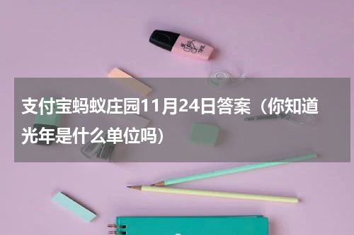 支付宝蚂蚁庄园11月24日答案（你知道光年是什么单位吗）