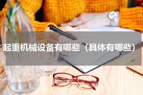 起重机械设备有哪些（具体有哪些）