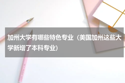 加州大学有哪些特色专业（美国加州这些大学新增了本科专业）