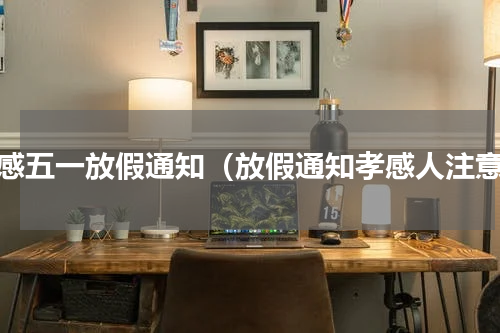 孝感五一放假通知（放假通知孝感人注意）