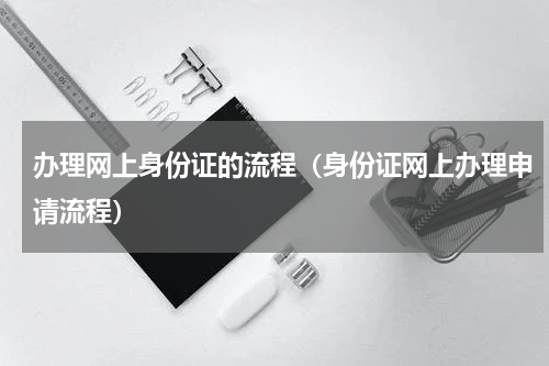 办理网上身份证的流程（身份证网上办理申请流程）