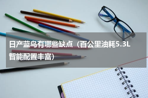 日产蓝鸟有哪些缺点（百公里油耗5.3L智能配置丰富）
