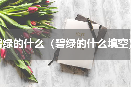 碧绿的什么（碧绿的什么填空）