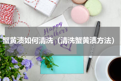 蟹黄渍如何清洗（清洗蟹黄渍方法）