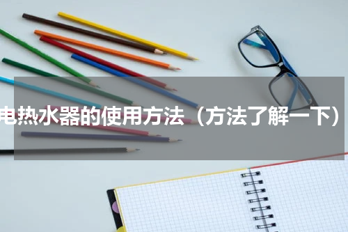 电热水器的使用方法（方法了解一下）