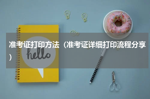 准考证打印方法（准考证详细打印流程分享）