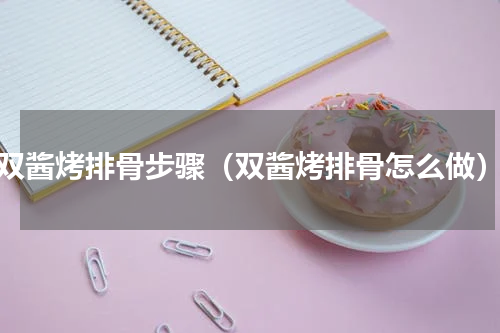 双酱烤排骨步骤（双酱烤排骨怎么做）