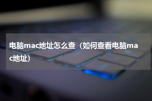 电脑mac地址怎么查（如何查看电脑mac地址）