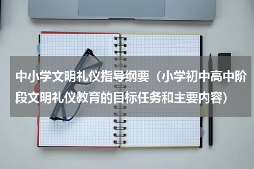 中小学文明礼仪指导纲要（小学初中高中阶段文明礼仪教育的目标任务和主要内容）