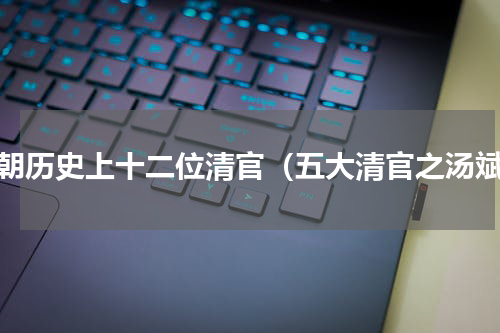 清朝历史上十二位清官（五大清官之汤斌）